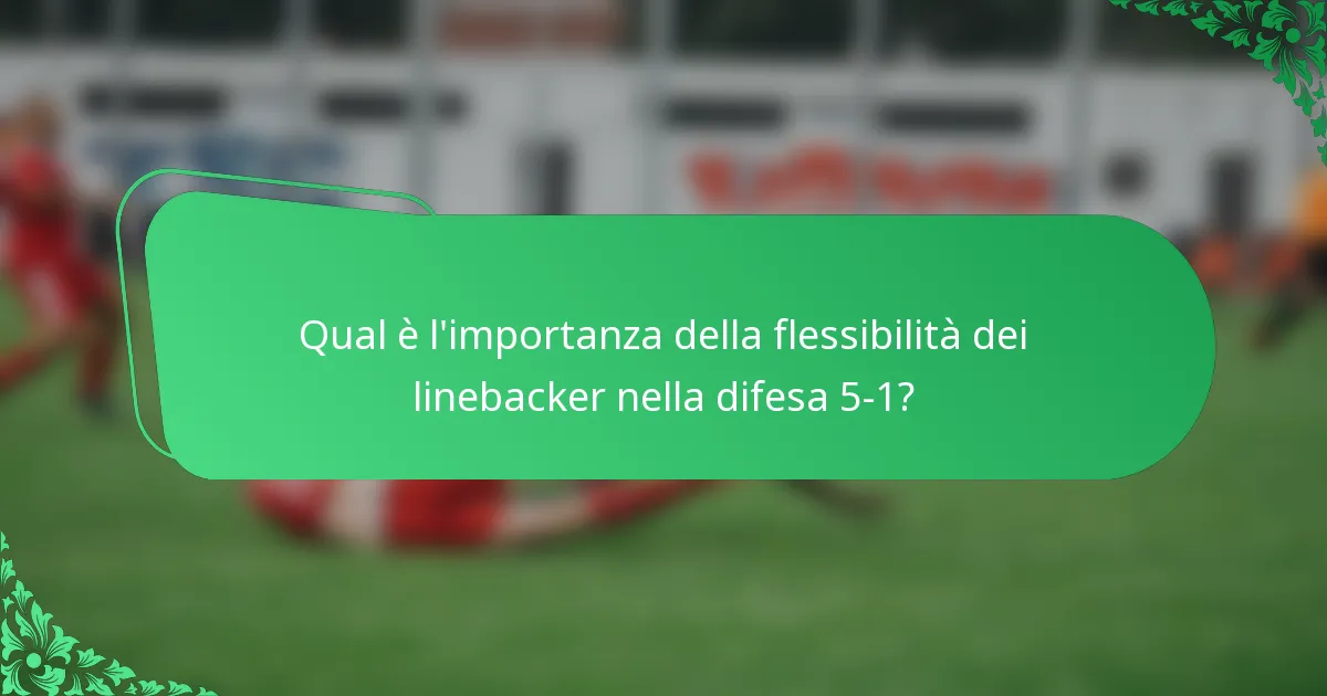 Qual è l'importanza della flessibilità dei linebacker nella difesa 5-1?