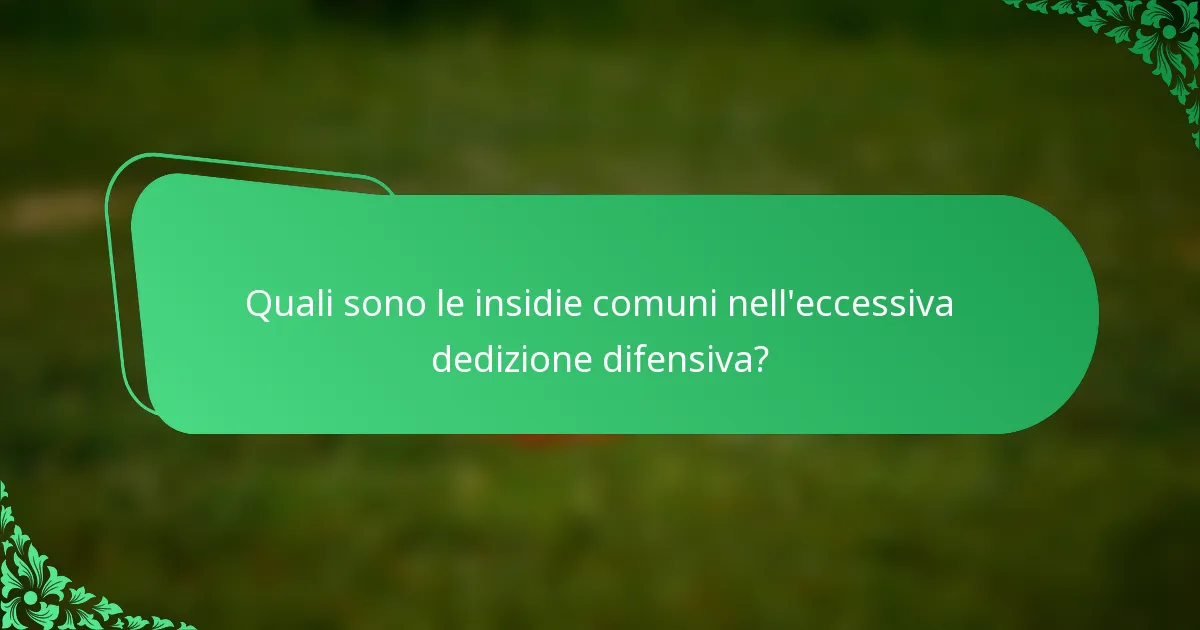 Quali sono le insidie comuni nell'eccessiva dedizione difensiva?