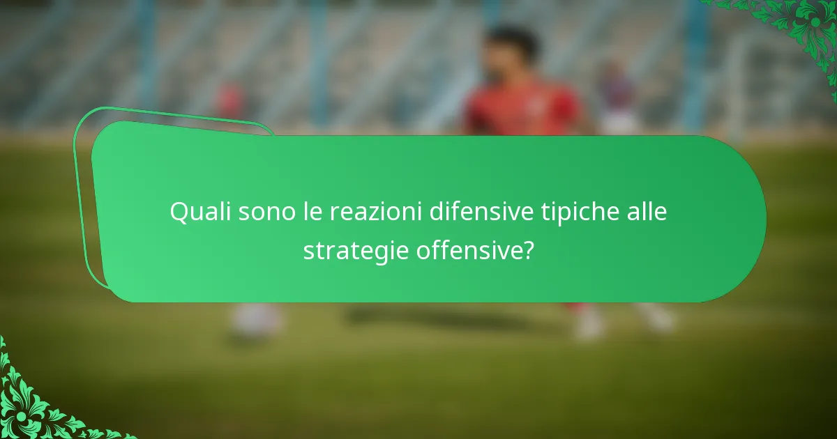 Quali sono le reazioni difensive tipiche alle strategie offensive?